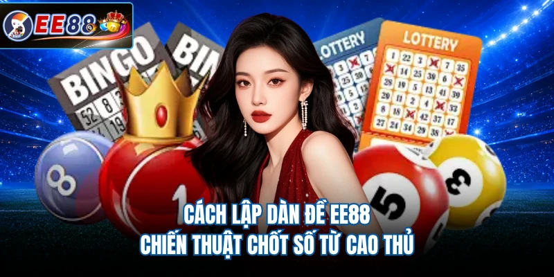 Cách Lập Dàn Đề EE88 - Chiến Thuật Chốt Số Từ Cao Thủ
