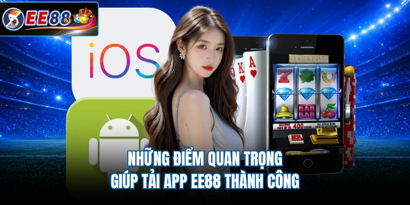 Những điểm quan trọng giúp tải app EE88 thành công